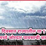 पुढील 4 दिवसात राज्यातील या 11 जिल्ह्यांमध्ये जोरदार पावसाची शक्यता ; तर उर्वरित जिल्ह्यांमध्ये असे राहील हवामान !