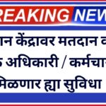 मतदान केंद्रावर मतदान कामी नियुक्त अधिकारी / कर्मचाऱ्यांना मिळणार ह्या सुविधा !